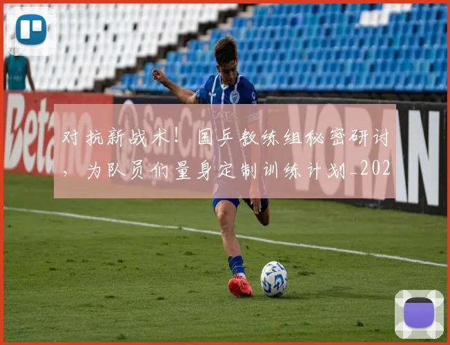 对抗新战术！国乒教练组秘密研讨，为队员们量身定制训练计划_20260604200008