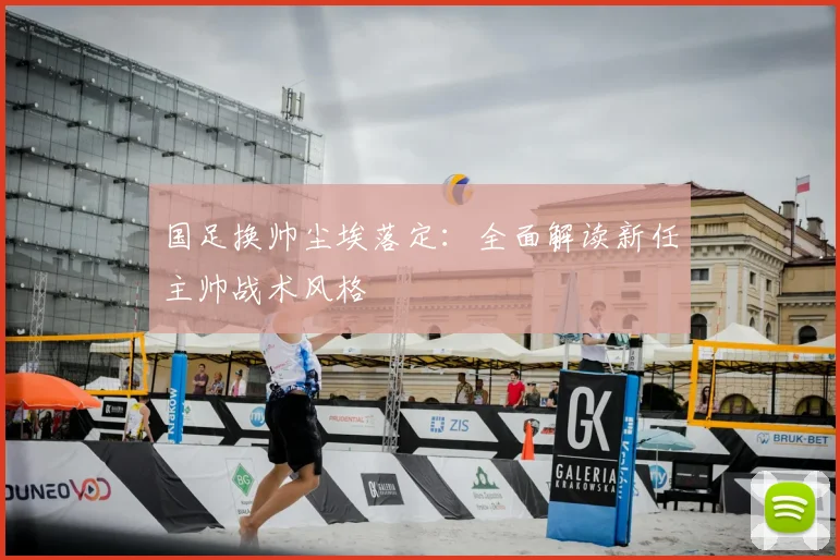 国足换帅尘埃落定：全面解读新任主帅战术风格