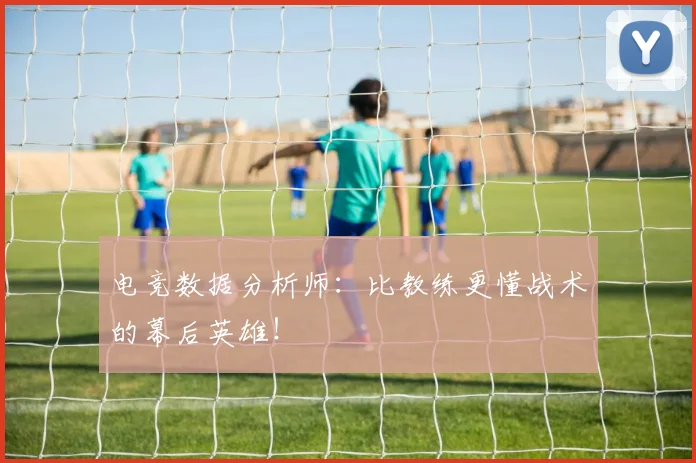 电竞数据分析师：比教练更懂战术的幕后英雄！