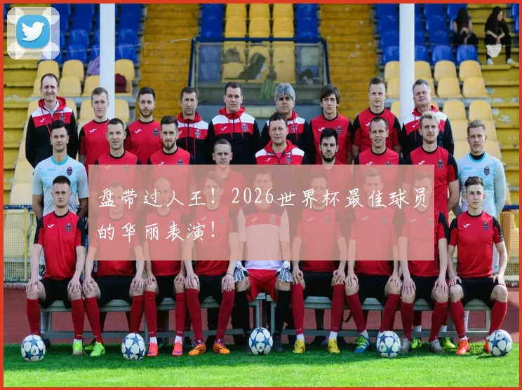 盘带过人王!2026世界杯最佳球员的华丽表演!