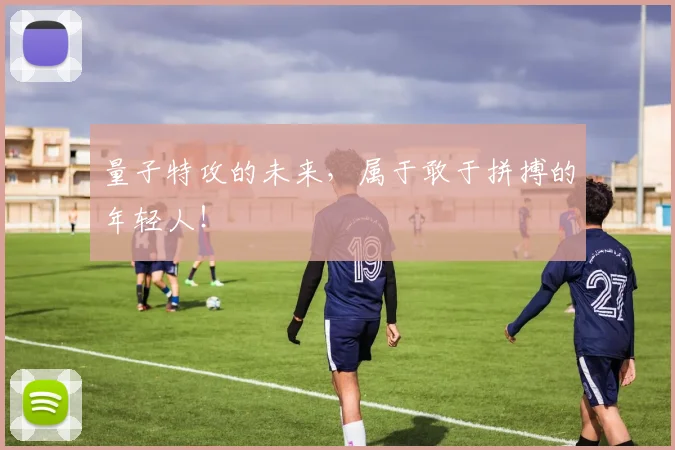 量子特攻的未来，属于敢于拼搏的年轻人！