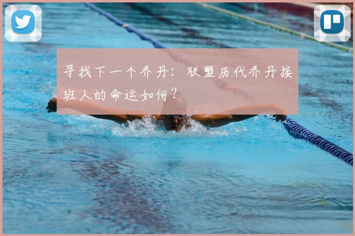 寻找下一个乔丹：联盟历代乔丹接班人的命运如何？