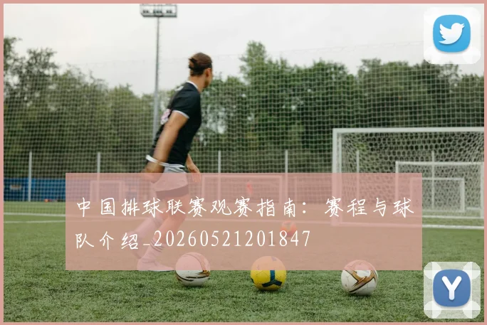 中国排球联赛观赛指南：赛程与球队介绍_20260521201847