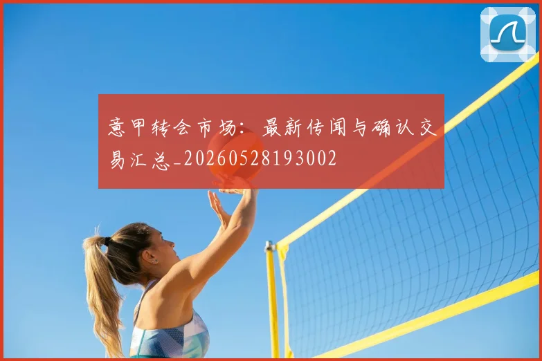 意甲转会市场：最新传闻与确认交易汇总_20260528193002