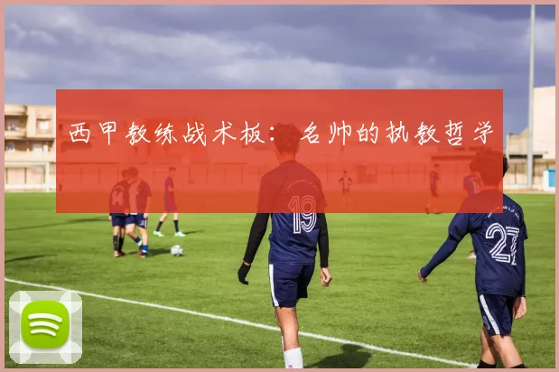 西甲教练战术板：名帅的执教哲学