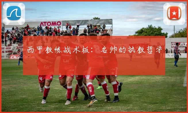 西甲教练战术板：名帅的执教哲学