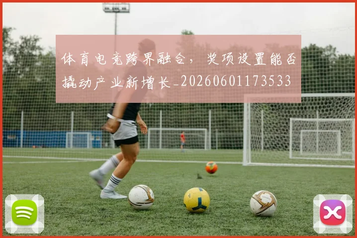 体育电竞跨界融合，奖项设置能否撬动产业新增长_20260601173533