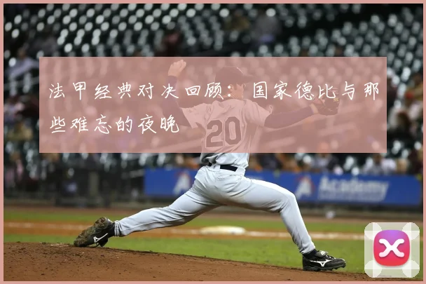 法甲经典对决回顾：国家德比与那些难忘的夜晚