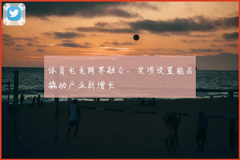 体育电竞跨界融合，奖项设置能否撬动产业新增长