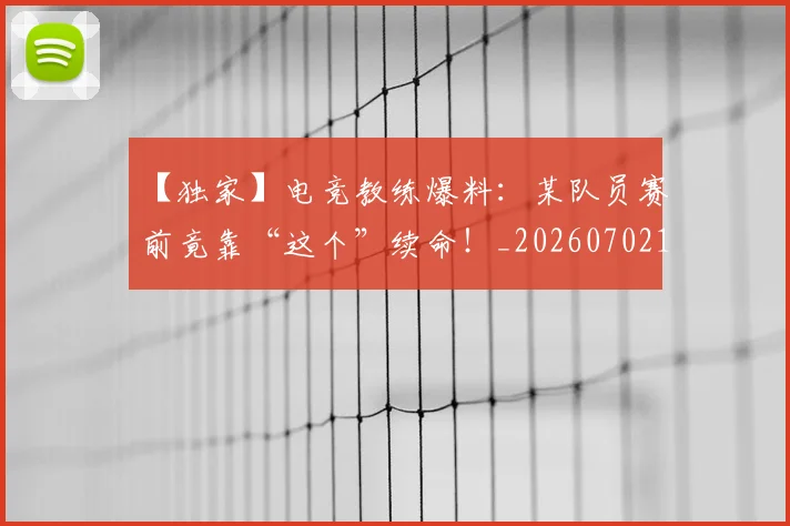 【独家】电竞教练爆料：某队员赛前竟靠“这个”续命！_20260702173235