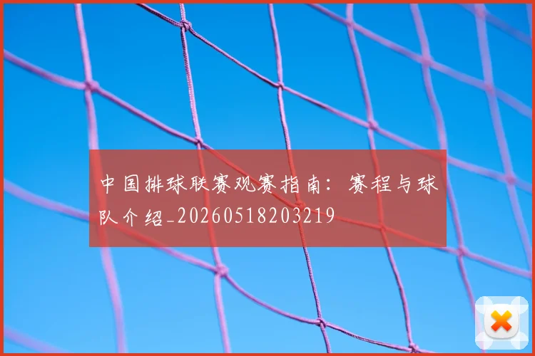 中国排球联赛观赛指南：赛程与球队介绍_20260518203219