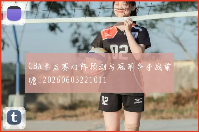 CBA季后赛对阵预测与冠军争夺战前瞻_20260603221011