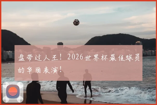 盘带过人王!2026世界杯最佳球员的华丽表演!
