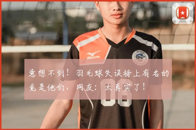 意想不到！羽毛球失误榜上有名的竟是他们，网友：太真实了！