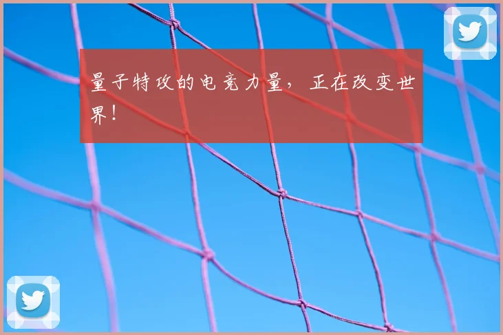 量子特攻的电竞力量，正在改变世界！