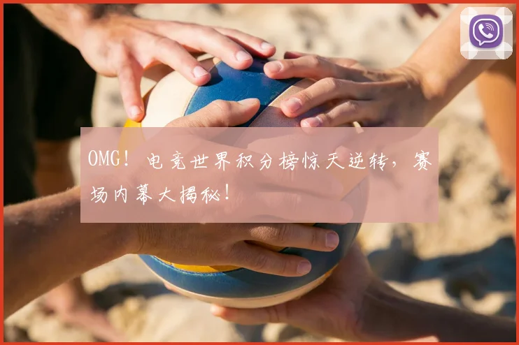 OMG！电竞世界积分榜惊天逆转，赛场内幕大揭秘！