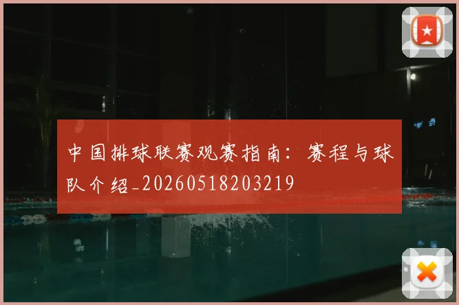中国排球联赛观赛指南：赛程与球队介绍_20260518203219