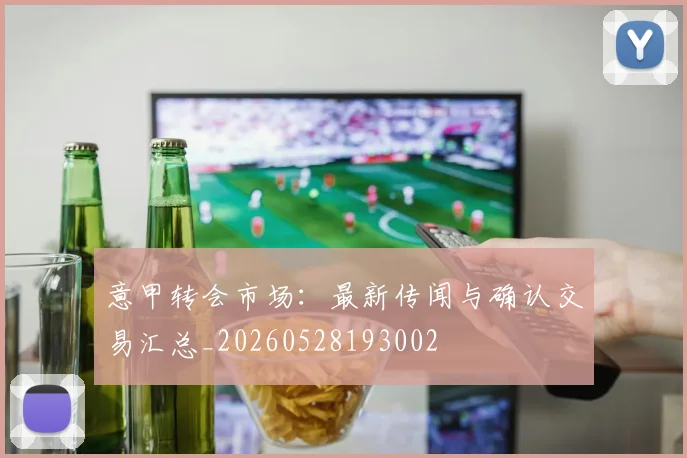 意甲转会市场：最新传闻与确认交易汇总_20260528193002
